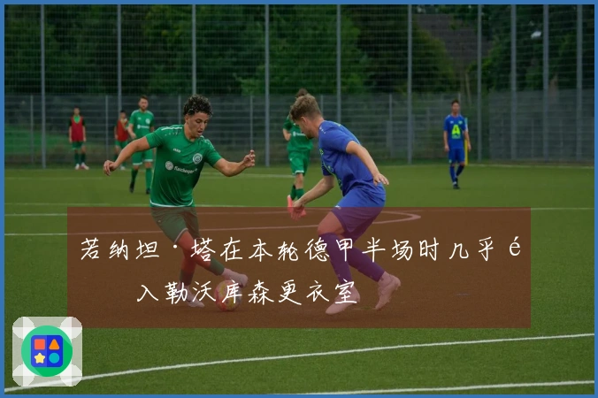 若纳坦·塔在本轮德甲半场时几乎闯入勒沃库森更衣室