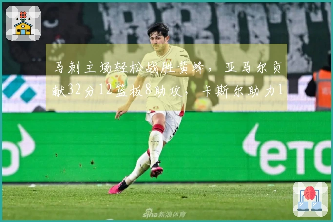 马刺主场轻松战胜黄蜂，亚马尔贡献32分12篮板8助攻，卡斯尔助力15分10篮板