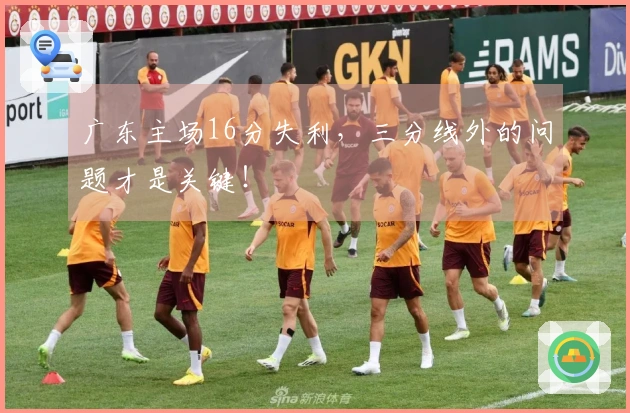 广东主场16分失利，三分线外的问题才是关键！