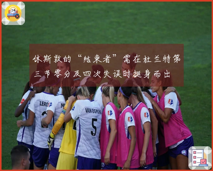 休斯敦的“结束者”需在杜兰特第三节零分及四次失误时挺身而出