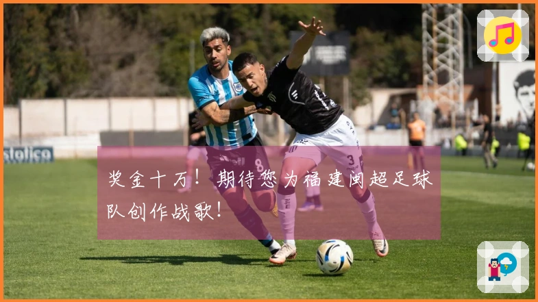 奖金十万！期待您为福建闽超足球队创作战歌！